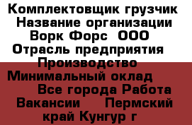 Комплектовщик-грузчик › Название организации ­ Ворк Форс, ООО › Отрасль предприятия ­ Производство › Минимальный оклад ­ 32 000 - Все города Работа » Вакансии   . Пермский край,Кунгур г.